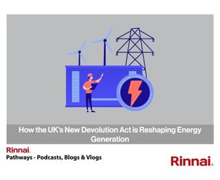 Rinnai: How the UK’s New Devolution Act is Reshaping Energy Generation