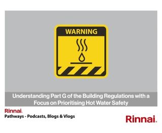 Rinnai: Understanding Part G of the Building Regulations With a Focus on Prioritising Hot Water Safety