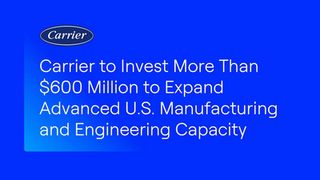 Carrier to Invest More Than $600 Million to Expand Advanced U.S. Manufacturing and Engineering Capacity